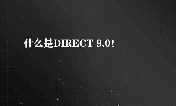 什么是DIRECT 9.0！