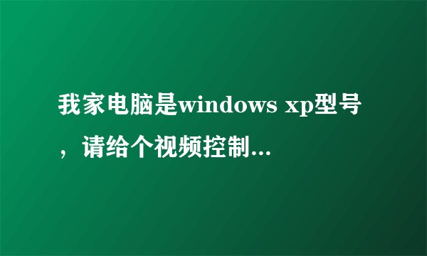 我家电脑是windows xp型号，请给个视频控制器VGA兼容下载地址