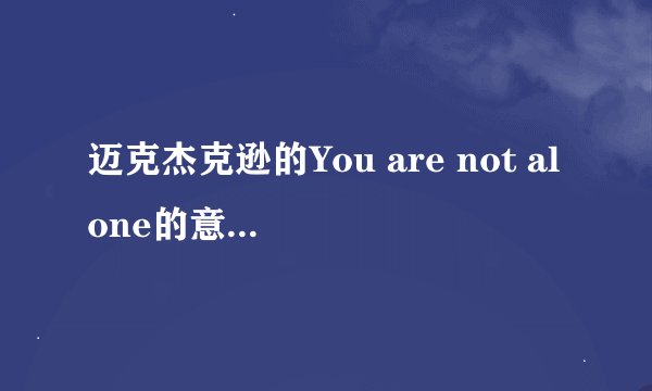 迈克杰克逊的You are not alone的意思是什么？背景简介。（不是翻译）