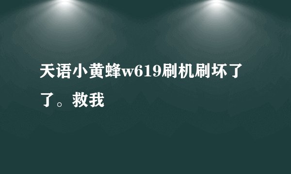 天语小黄蜂w619刷机刷坏了了。救我
