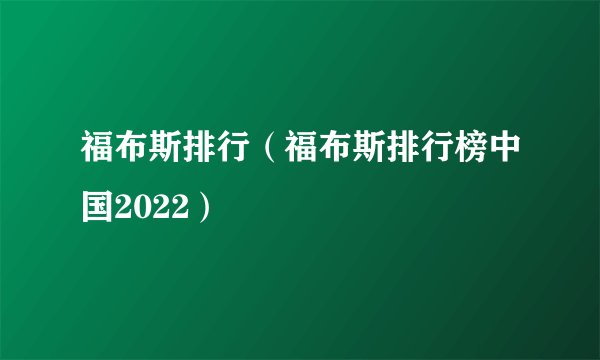 福布斯排行（福布斯排行榜中国2022）