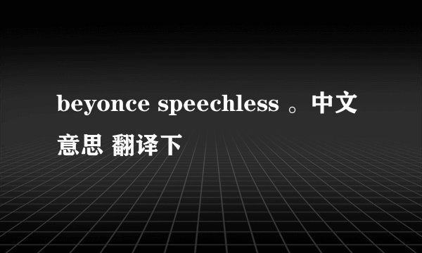 beyonce speechless 。中文意思 翻译下