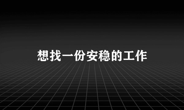 想找一份安稳的工作