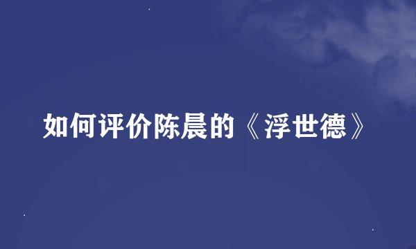 如何评价陈晨的《浮世德》