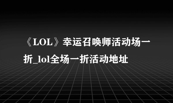 《LOL》幸运召唤师活动场一折_lol全场一折活动地址