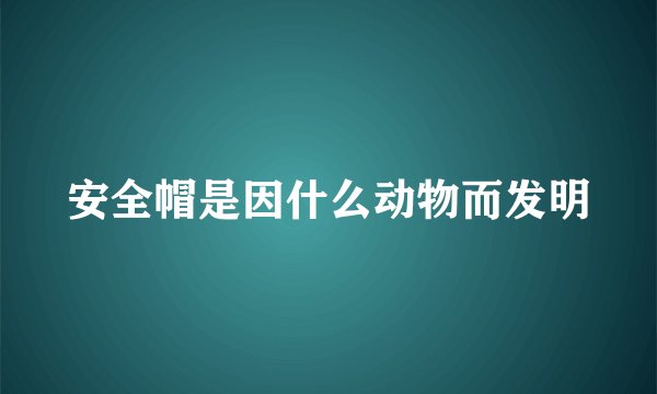 安全帽是因什么动物而发明