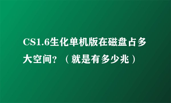 CS1.6生化单机版在磁盘占多大空间？（就是有多少兆）