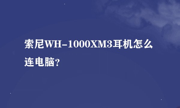 索尼WH-1000XM3耳机怎么连电脑？
