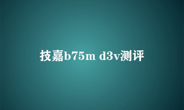 技嘉b75m d3v测评