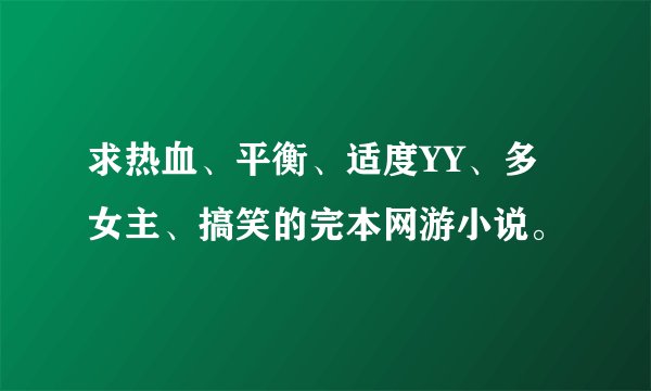 求热血、平衡、适度YY、多女主、搞笑的完本网游小说。