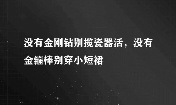 没有金刚钻别揽瓷器活，没有金箍棒别穿小短裙