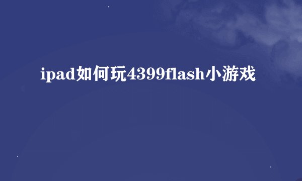 ipad如何玩4399flash小游戏