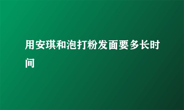 用安琪和泡打粉发面要多长时间