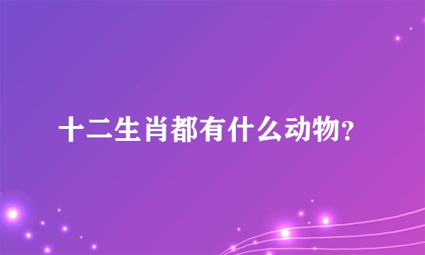 十二生肖都有什么动物？