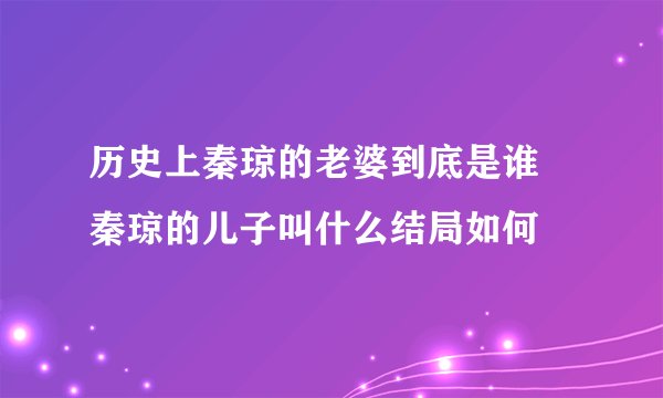 历史上秦琼的老婆到底是谁 秦琼的儿子叫什么结局如何