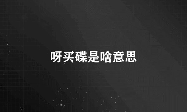 呀买碟是啥意思