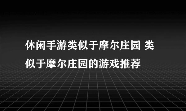 休闲手游类似于摩尔庄园 类似于摩尔庄园的游戏推荐