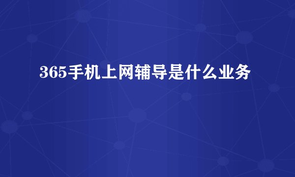 365手机上网辅导是什么业务