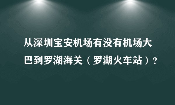 从深圳宝安机场有没有机场大巴到罗湖海关（罗湖火车站）？