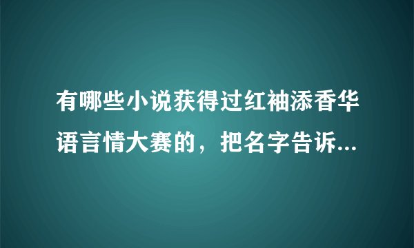 有哪些小说获得过红袖添香华语言情大赛的，把名字告诉我吧，只要获得过奖的都要