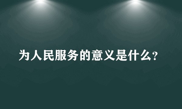 为人民服务的意义是什么？