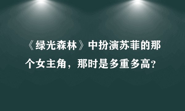 《绿光森林》中扮演苏菲的那个女主角，那时是多重多高？