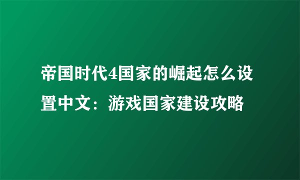 帝国时代4国家的崛起怎么设置中文：游戏国家建设攻略