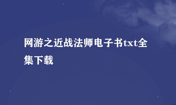 网游之近战法师电子书txt全集下载