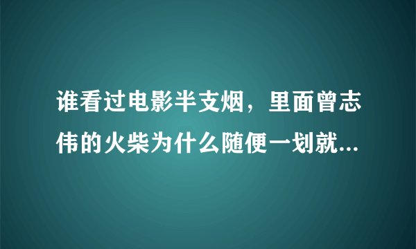 谁看过电影半支烟，里面曾志伟的火柴为什么随便一划就能点燃，有那种火柴吗？