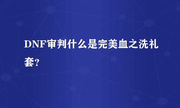 DNF审判什么是完美血之洗礼套？