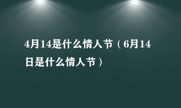4月14是什么情人节（6月14日是什么情人节）