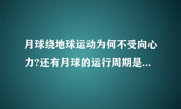月球绕地球运动为何不受向心力?还有月球的运行周期是27天,为什么不是31天?