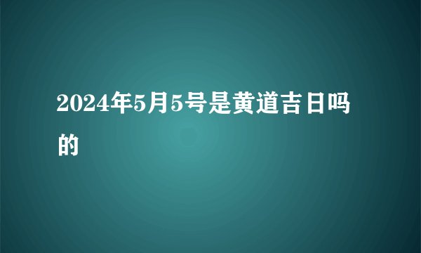 2024年5月5号是黄道吉日吗的