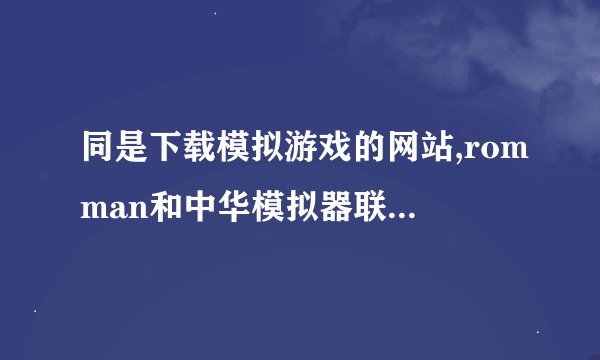 同是下载模拟游戏的网站,romman和中华模拟器联盟到现在还有,rommax feizx和huaxiayule上不去了,为什么