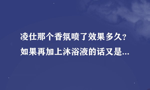 凌仕那个香氛喷了效果多久？如果再加上沐浴液的话又是多久？ 还有那个香氛有止汗功能吗？