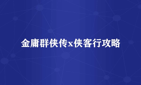 金庸群侠传x侠客行攻略