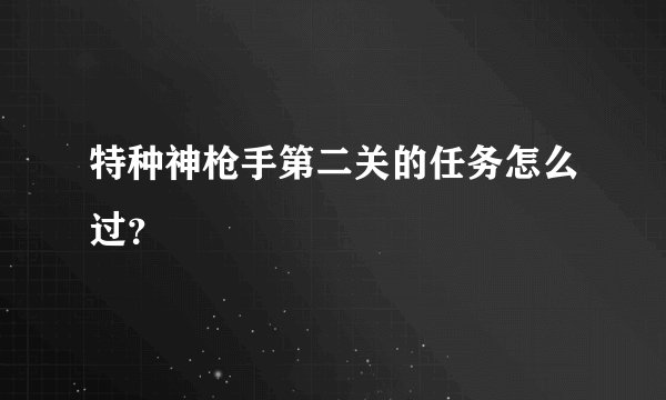 特种神枪手第二关的任务怎么过？