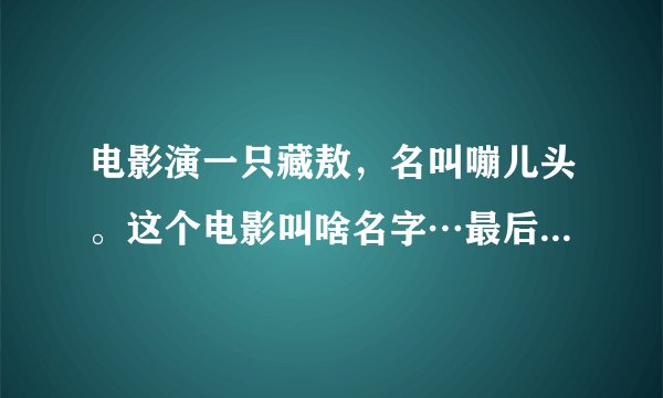 电影演一只藏敖，名叫嘣儿头。这个电影叫啥名字…最后这个狗咬舌自尽了…知道的麻烦说下