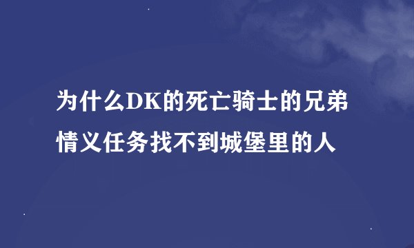 为什么DK的死亡骑士的兄弟情义任务找不到城堡里的人