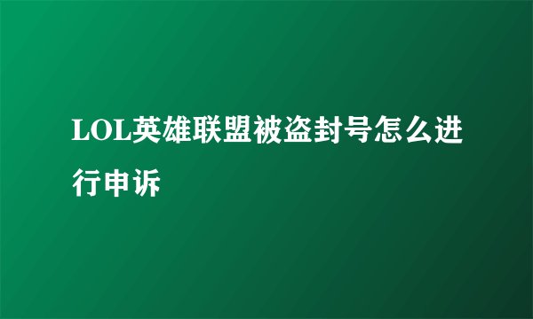 LOL英雄联盟被盗封号怎么进行申诉