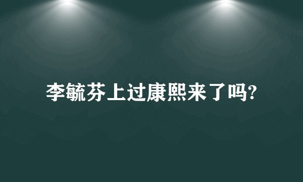 李毓芬上过康熙来了吗?