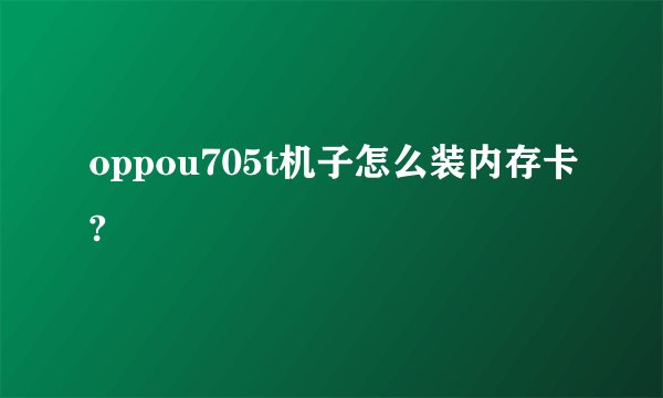 oppou705t机子怎么装内存卡?