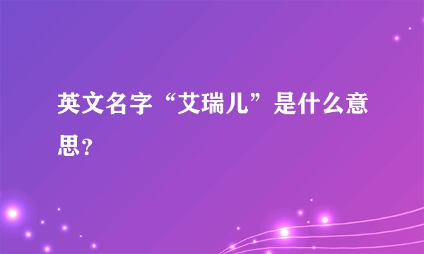 英文名字“艾瑞儿”是什么意思？