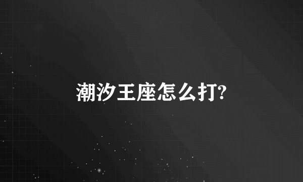潮汐王座怎么打?