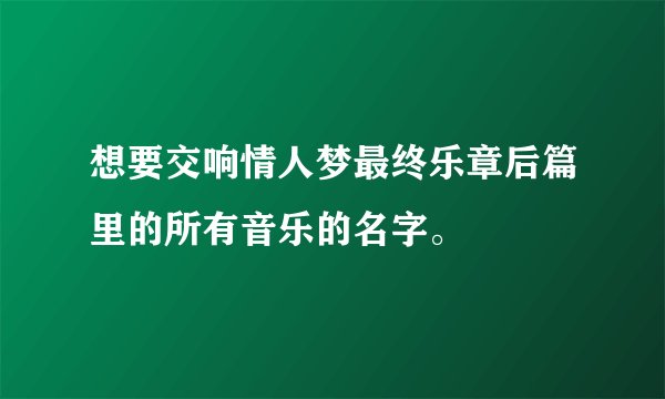 想要交响情人梦最终乐章后篇里的所有音乐的名字。