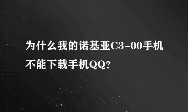 为什么我的诺基亚C3-00手机不能下载手机QQ？
