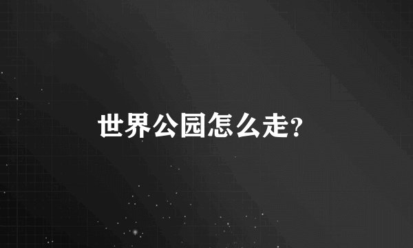 世界公园怎么走？