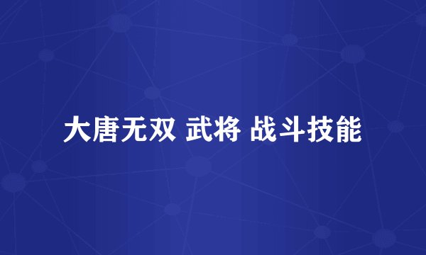 大唐无双 武将 战斗技能