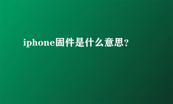 iphone固件是什么意思？