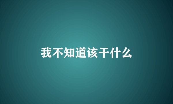 我不知道该干什么